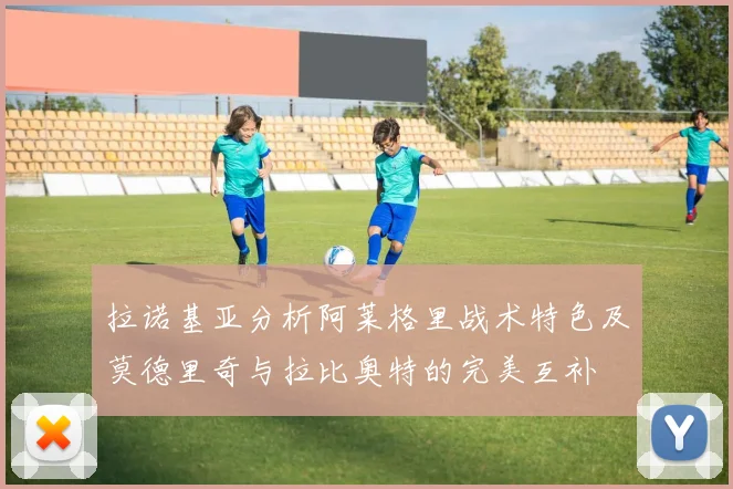 拉诺基亚分析阿莱格里战术特色及莫德里奇与拉比奥特的完美互补