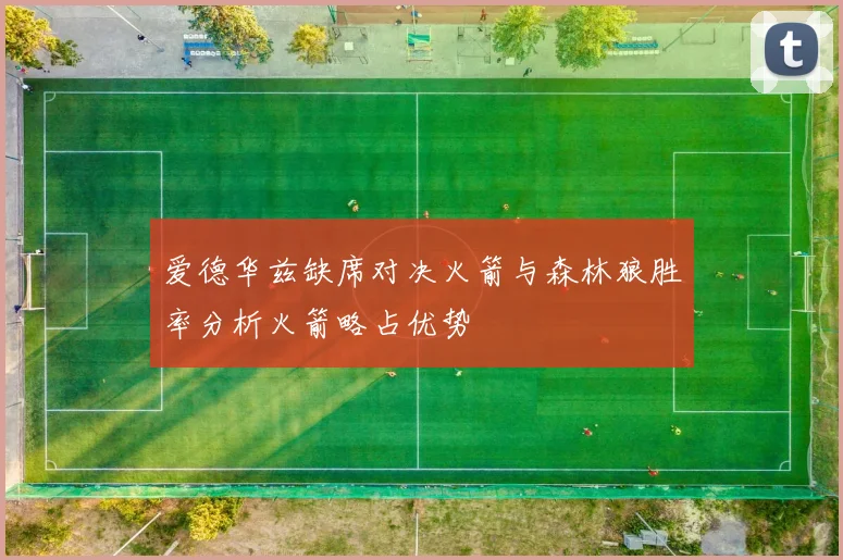 爱德华兹缺席对决火箭与森林狼胜率分析火箭略占优势