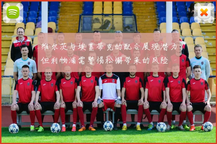 维尔茨与埃基蒂克的配合展现潜力但利物浦需警惕松懈带来的风险