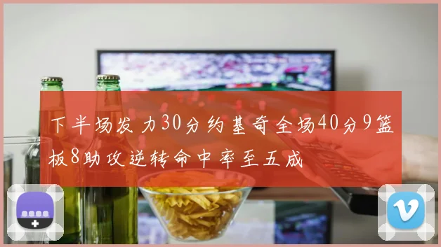 下半场发力30分约基奇全场40分9篮板8助攻逆转命中率至五成