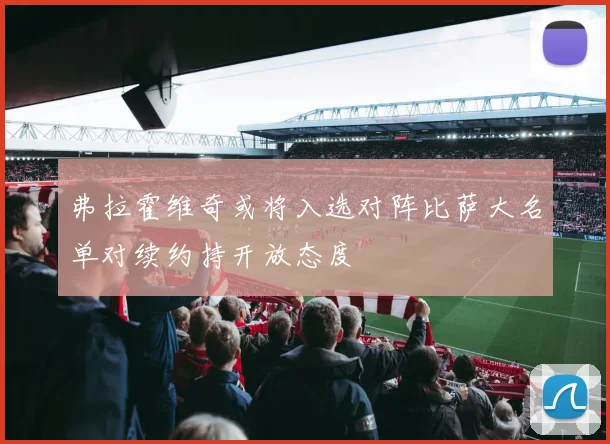 弗拉霍维奇或将入选对阵比萨大名单对续约持开放态度