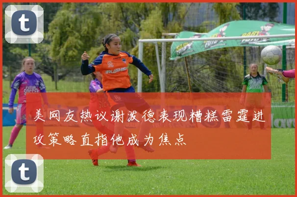 美网友热议谢泼德表现糟糕雷霆进攻策略直指他成为焦点