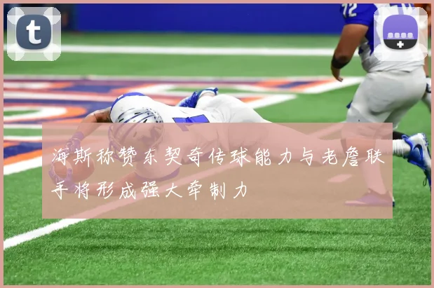 海斯称赞东契奇传球能力与老詹联手将形成强大牵制力