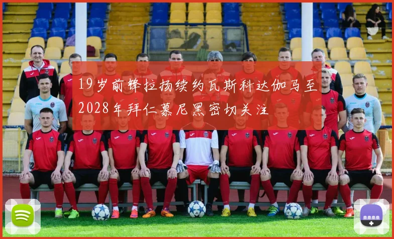 19岁前锋拉扬续约瓦斯科达伽马至2028年拜仁慕尼黑密切关注