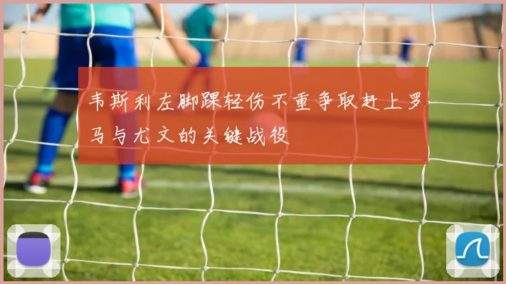 韦斯利左脚踝轻伤不重争取赶上罗马与尤文的关键战役