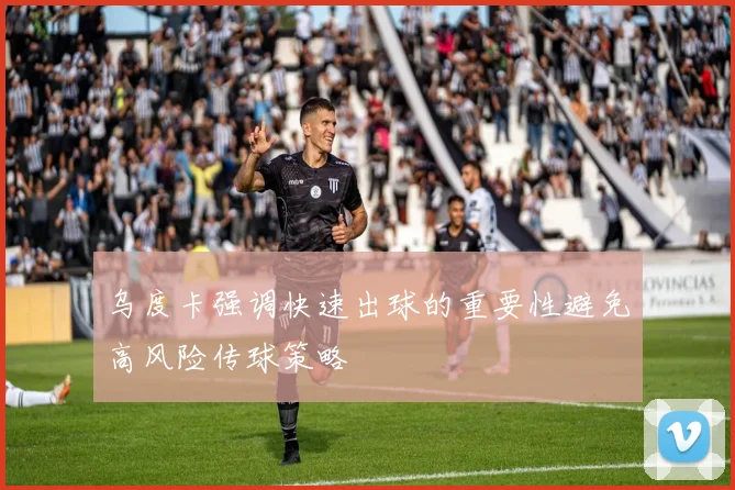 乌度卡强调快速出球的重要性避免高风险传球策略