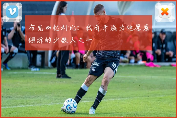 布克回忆科比：我有幸成为他愿意倾诉的少数人之一