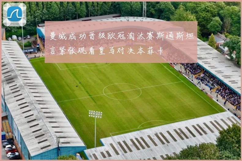 曼城成功晋级欧冠淘汰赛斯通斯坦言紧张观看皇马对决本菲卡